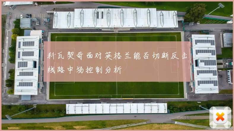 科瓦契奇面对英格兰能否切断反击线路中场控制分析