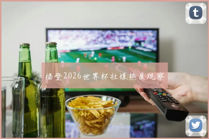 福登2026世界杯社媒热度观察