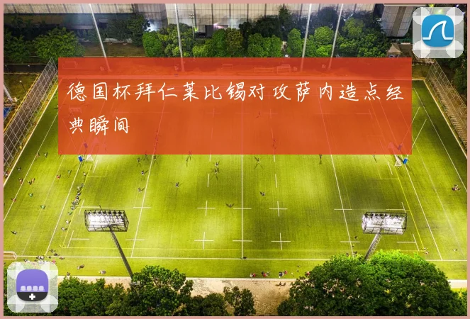 德国杯拜仁莱比锡对攻萨内造点经典瞬间