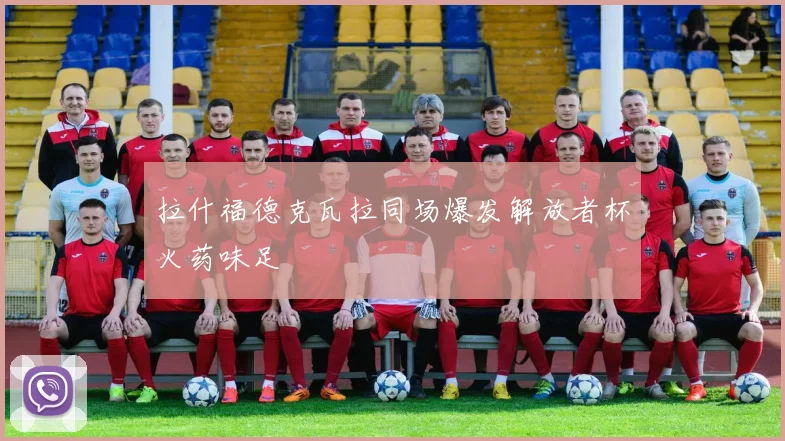 拉什福德克瓦拉同场爆发解放者杯火药味足