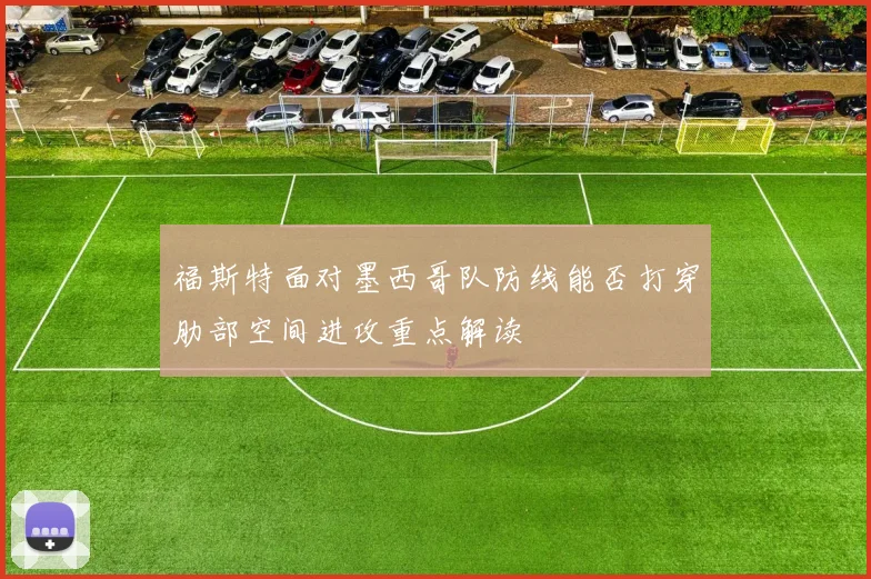 福斯特面对墨西哥队防线能否打穿肋部空间进攻重点解读