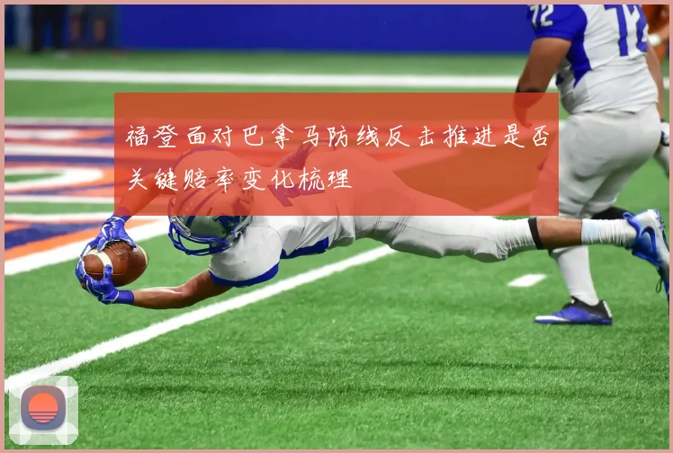 福登面对巴拿马防线反击推进是否关键赔率变化梳理