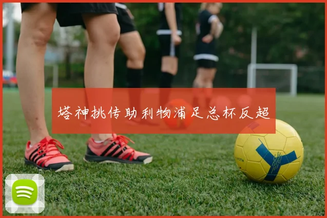 塔神挑传助利物浦足总杯反超