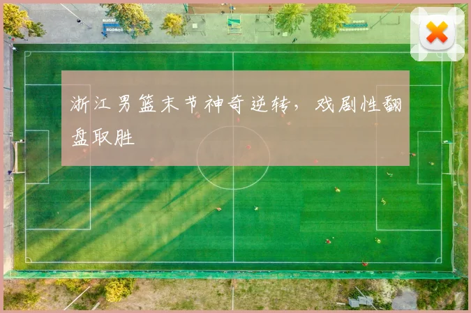 浙江男篮末节神奇逆转，戏剧性翻盘取胜