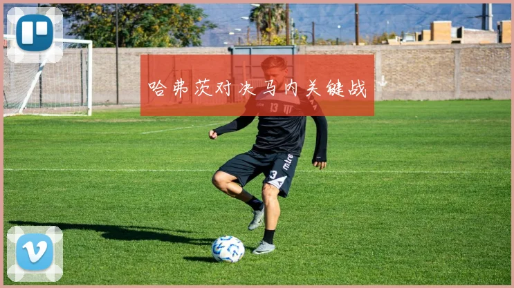 哈弗茨对决马内关键战