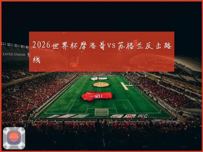 2026世界杯摩洛哥vs苏格兰反击路线
