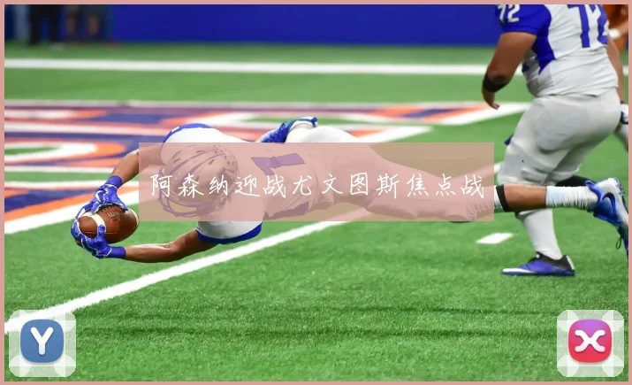 阿森纳迎战尤文图斯焦点战