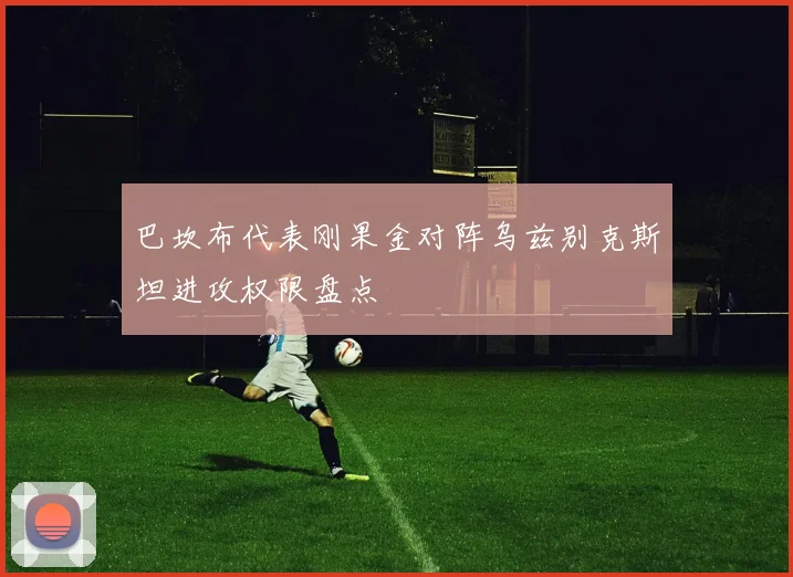 巴坎布代表刚果金对阵乌兹别克斯坦进攻权限盘点