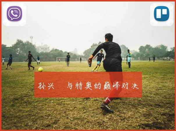 孙兴慜与特奥的巅峰对决