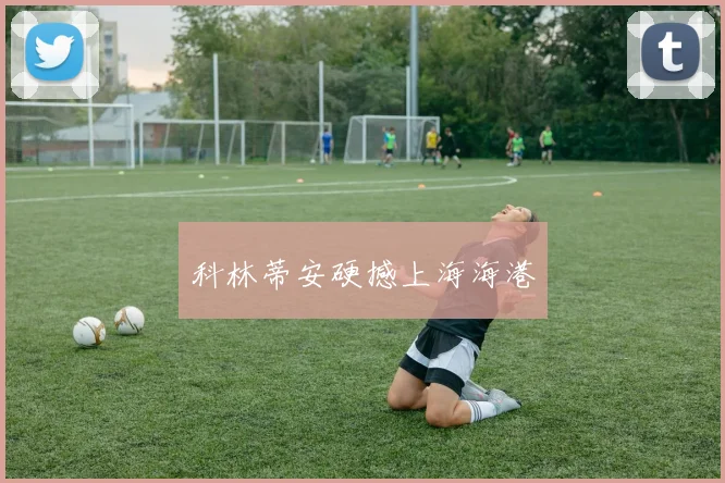 科林蒂安硬撼上海海港