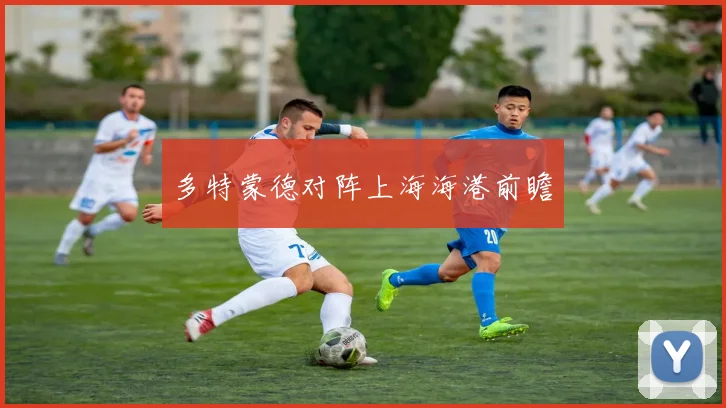 多特蒙德对阵上海海港前瞻