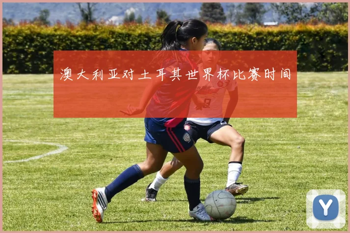 澳大利亚对土耳其世界杯比赛时间