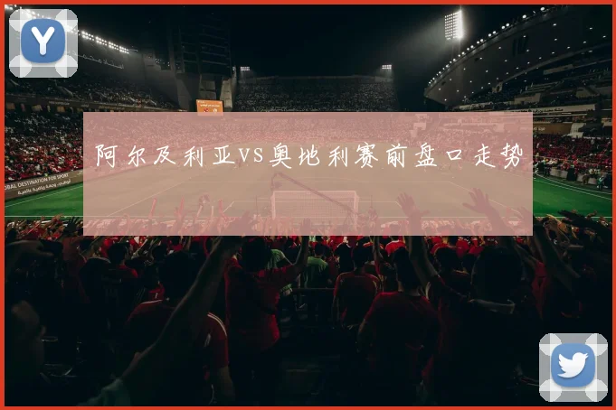 阿尔及利亚vs奥地利赛前盘口走势