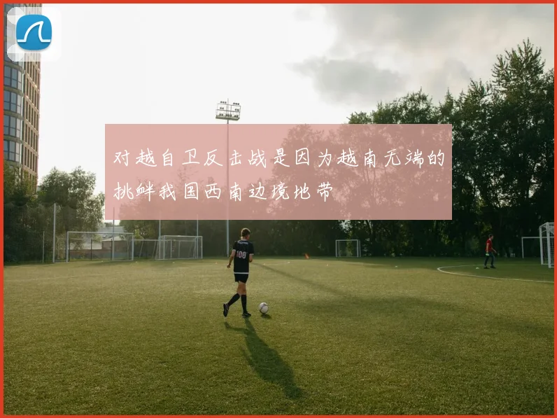 对越自卫反击战是因为越南无端的挑衅我国西南边境地带