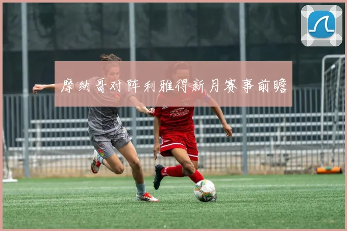 摩纳哥对阵利雅得新月赛事前瞻
