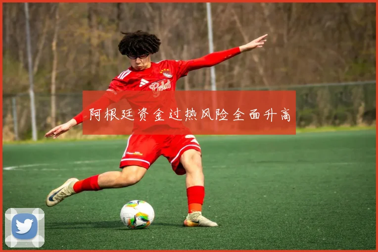 阿根廷资金过热风险全面升高