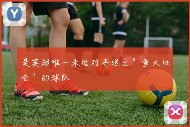 是英超唯一未给对手送出＂重大机会＂的球队