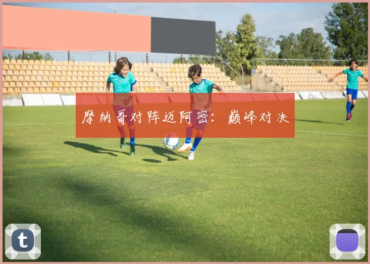 摩纳哥对阵迈阿密：巅峰对决