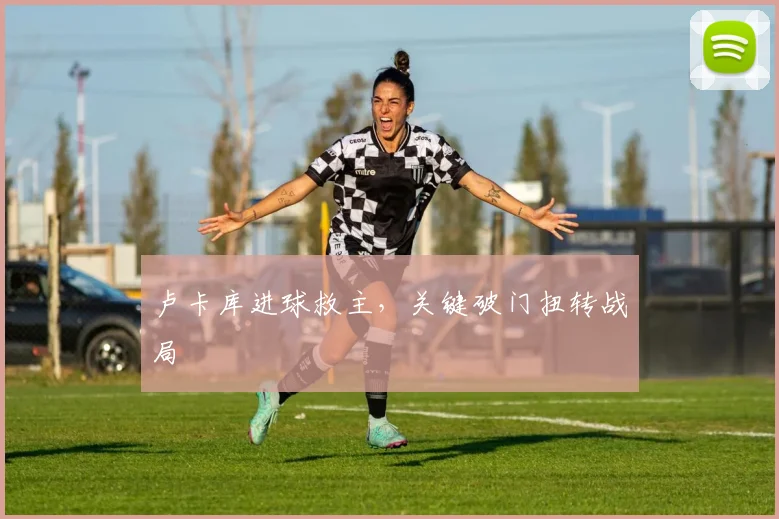 卢卡库进球救主,关键破门扭转战局