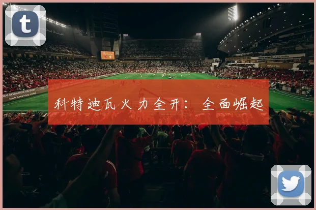科特迪瓦火力全开：全面崛起
