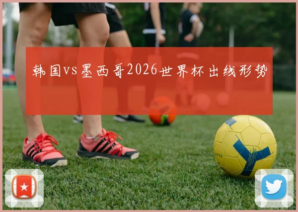 韩国vs墨西哥2026世界杯出线形势