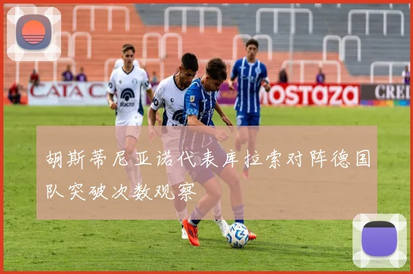 胡斯蒂尼亚诺代表库拉索对阵德国队突破次数观察