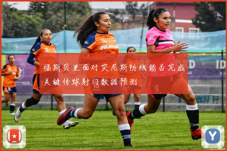 福斯贝里面对突尼斯防线能否完成关键传球射门数据预测