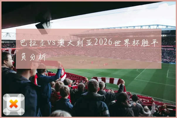 巴拉圭vs澳大利亚2026世界杯胜平负分析