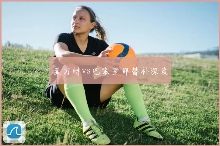 莱万特vs巴塞罗那替补深度