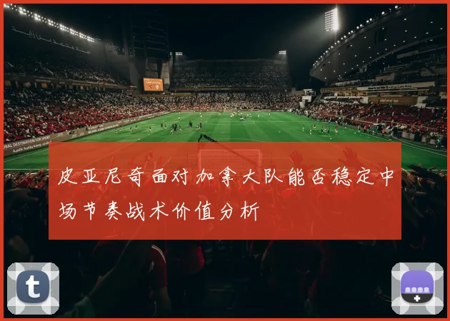 皮亚尼奇面对加拿大队能否稳定中场节奏战术价值分析