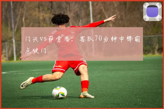 门兴vs萨索洛：客队70分钟中锋前点破门