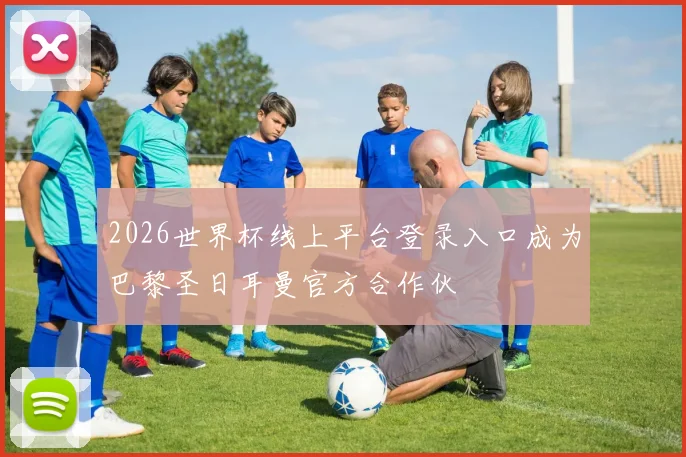 2026世界杯线上平台登录入口成为巴黎圣日耳曼官方合作伙