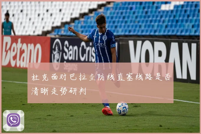 杜克面对巴拉圭防线直塞线路是否清晰走势研判