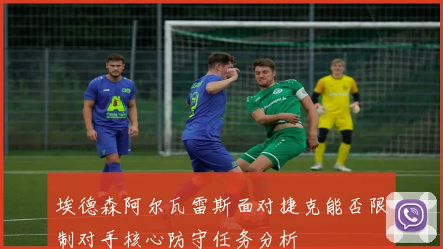 埃德森阿尔瓦雷斯面对捷克能否限制对手核心防守任务分析