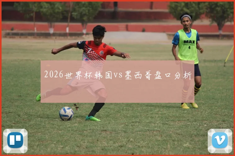 2026世界杯韩国vs墨西哥盘口分析