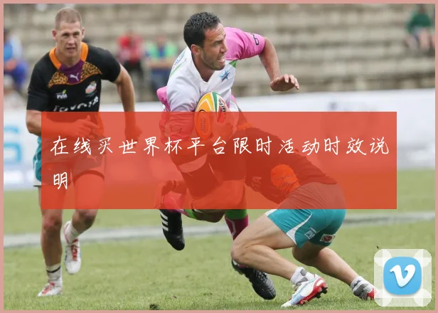 在线买世界杯平台限时活动时效说明