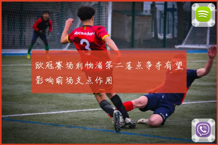 欧冠赛场利物浦第二落点争夺有望影响前场支点作用