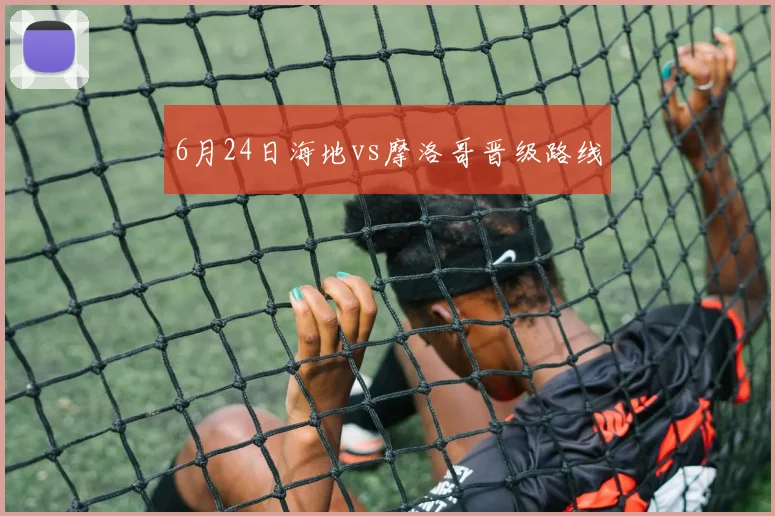 6月24日海地vs摩洛哥晋级路线