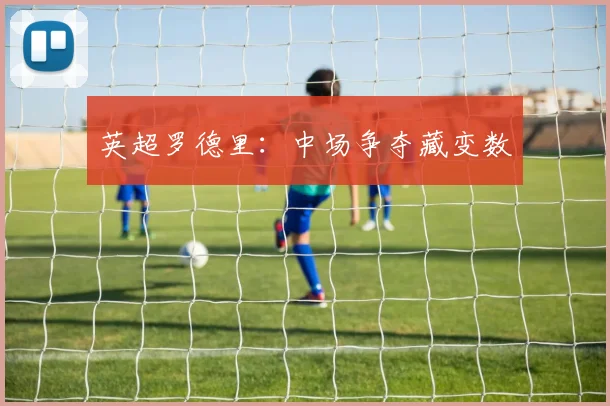 英超罗德里：中场争夺藏变数